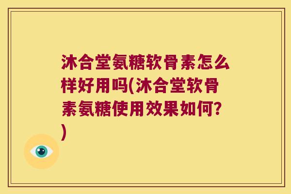 沐合堂氨糖软骨素怎么样好用吗(沐合堂软骨素氨糖使用效果如何?) 沐合堂氨糖软骨素怎么样好用吗(沐合堂软骨素氨糖使用效果如何?)