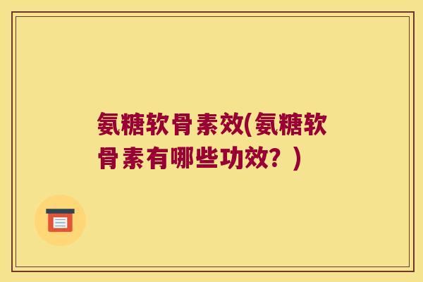 氨糖软骨素效(氨糖软骨素有哪些功效?) 氨糖软骨素效(氨糖软骨素有哪些功效?)