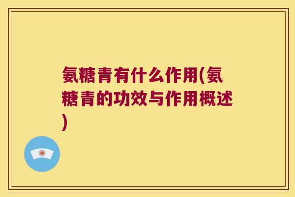 氨糖青有什么作用(氨糖青的功效与作用概述) 氨糖青有什么作用(氨糖青的功效与作用概述)