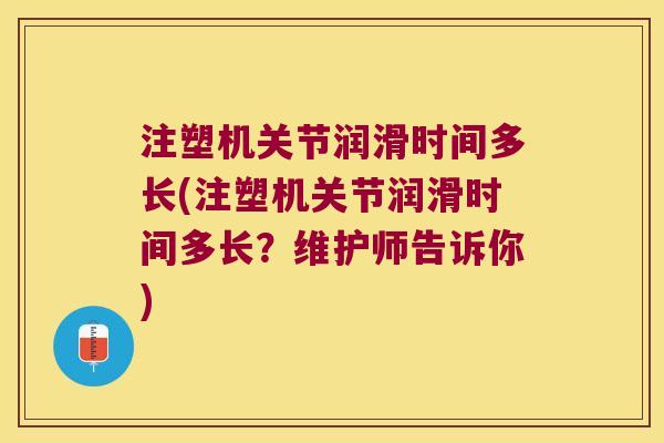 注塑机关节润滑时间多长(注塑机关节润滑时间多长？维护师告诉你)