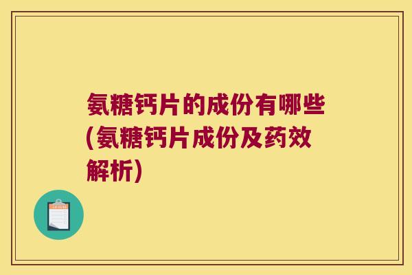 氨糖钙片的成份有哪些(氨糖钙片成份及解析) 氨糖钙片的成份有哪些(氨糖钙片成份及解析)
