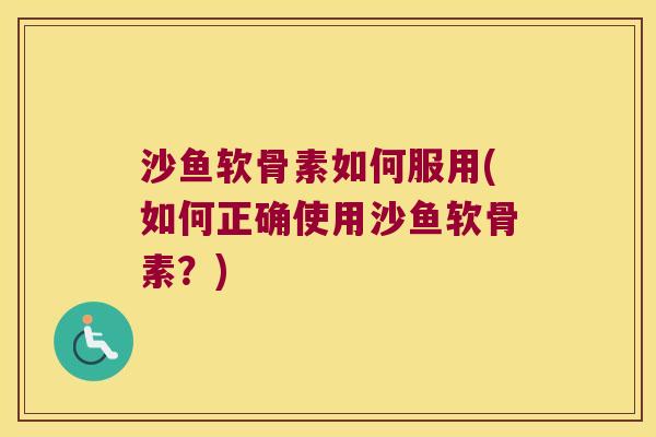 沙鱼软骨素如何服用(如何正确使用沙鱼软骨素？)