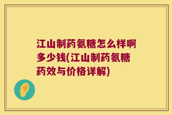 江山制药氨糖怎么样啊多少钱(江山制药氨糖与价格详解) 江山制药氨糖怎么样啊多少钱(江山制药氨糖与价格详解)