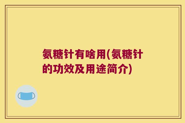 氨糖针有啥用(氨糖针的功效及用途简介)
