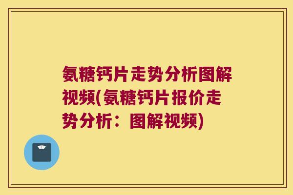 氨糖钙片走势分析图解视频(氨糖钙片报价走势分析:图解视频) 氨糖钙片走势分析图解视频(氨糖钙片报价走势分析:图解视频)