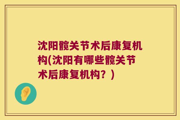 沈阳髋关节术后康复机构(沈阳有哪些髋关节术后康复机构?) 沈阳髋关节术后康复机构(沈阳有哪些髋关节术后康复机构?)