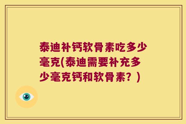 泰迪补钙软骨素吃多少毫克(泰迪需要补充多少毫克钙和软骨素?) 泰迪补钙软骨素吃多少毫克(泰迪需要补充多少毫克钙和软骨素?)