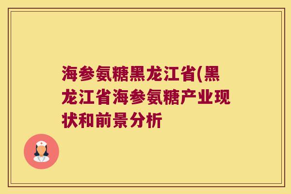 海参氨糖黑龙江省(黑龙江省海参氨糖产业现状和前景分析 海参氨糖黑龙江省(黑龙江省海参氨糖产业现状和前景分析