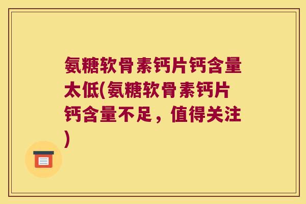 氨糖软骨素钙片钙含量太低(氨糖软骨素钙片钙含量不足，值得关注)