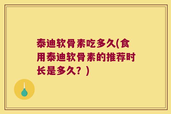 泰迪软骨素吃多久(食用泰迪软骨素的推荐时长是多久？)