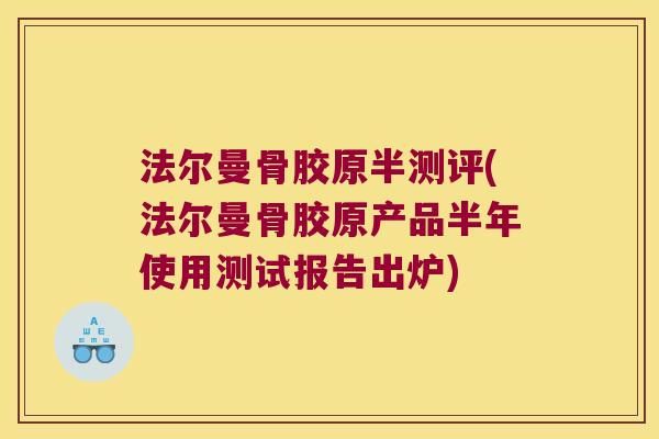 法尔曼骨胶原半测评(法尔曼骨胶原产品半年使用测试报告出炉) 法尔曼骨胶原半测评(法尔曼骨胶原产品半年使用测试报告出炉)