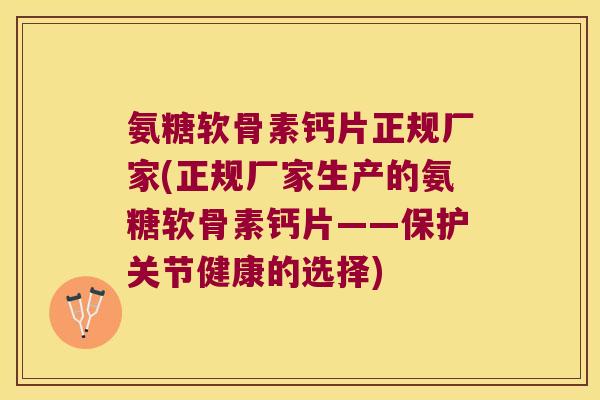氨糖软骨素钙片正规厂家(正规厂家生产的氨糖软骨素钙片——保护关节健康的选择) 氨糖软骨素钙片正规厂家(正规厂家生产的氨糖软骨素钙片——保护关节健康的选择)