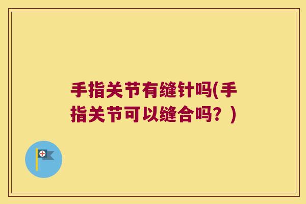 手指关节有缝针吗(手指关节可以缝合吗?) 手指关节有缝针吗(手指关节可以缝合吗?)