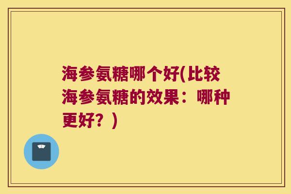 海参氨糖哪个好(比较海参氨糖的效果：哪种更好？)
