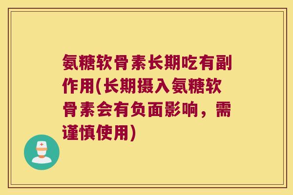 氨糖软骨素长期吃有副作用(长期摄入氨糖软骨素会有负面影响,需谨慎使用) 氨糖软骨素长期吃有副作用(长期摄入氨糖软骨素会有负面影响,需谨慎使用)