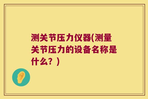 测关节压力仪器(测量关节压力的设备名称是什么？)