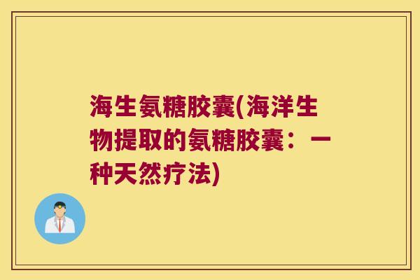 海生氨糖胶囊(海洋生物提取的氨糖胶囊:一种天然疗法) 海生氨糖胶囊(海洋生物提取的氨糖胶囊:一种天然疗法)