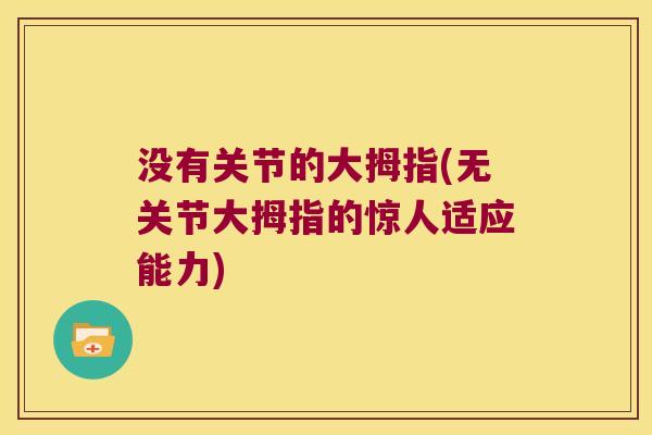 没有关节的大拇指(无关节大拇指的惊人适应能力) 没有关节的大拇指(无关节大拇指的惊人适应能力)
