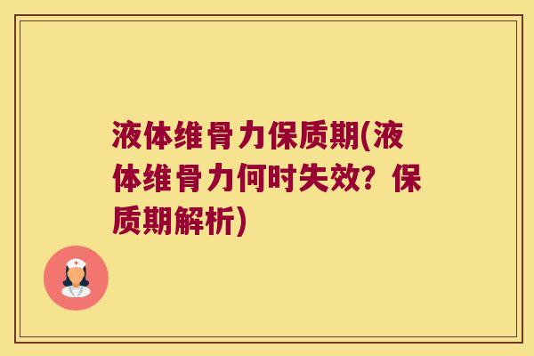 液体维骨力保质期(液体维骨力何时失效？保质期解析)