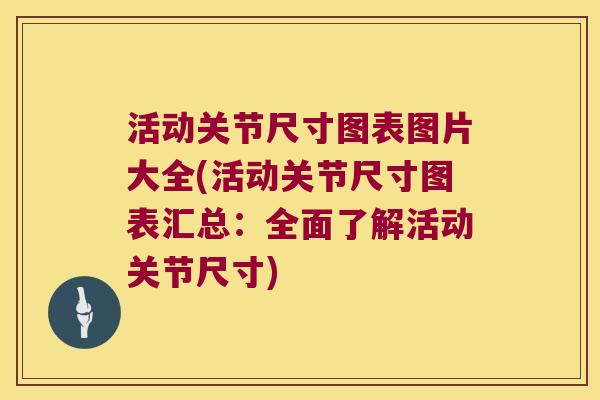 活动关节尺寸图表图片大全(活动关节尺寸图表汇总:全面了解活动关节尺寸) 活动关节尺寸图表图片大全(活动关节尺寸图表汇总:全面了解活动关节尺寸)