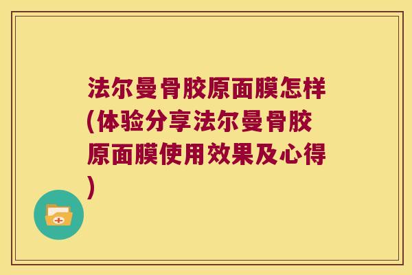 法尔曼骨胶原面膜怎样(体验分享法尔曼骨胶原面膜使用效果及心得)
