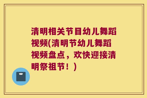 清明相关节目幼儿舞蹈视频(清明节幼儿舞蹈视频盘点,欢快迎接清明祭祖节!) 清明相关节目幼儿舞蹈视频(清明节幼儿舞蹈视频盘点,欢快迎接清明祭祖节!)