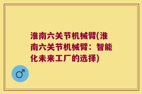 淮南六关节机械臂(淮南六关节机械臂：智能化未来工厂的选择)
