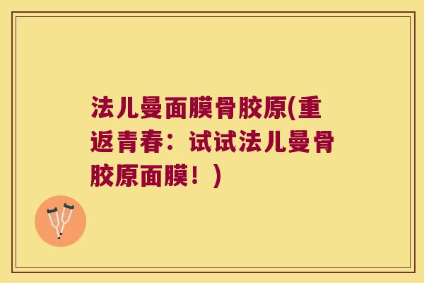 法儿曼面膜骨胶原(重返青春:试试法儿曼骨胶原面膜!) 法儿曼面膜骨胶原(重返青春:试试法儿曼骨胶原面膜!)
