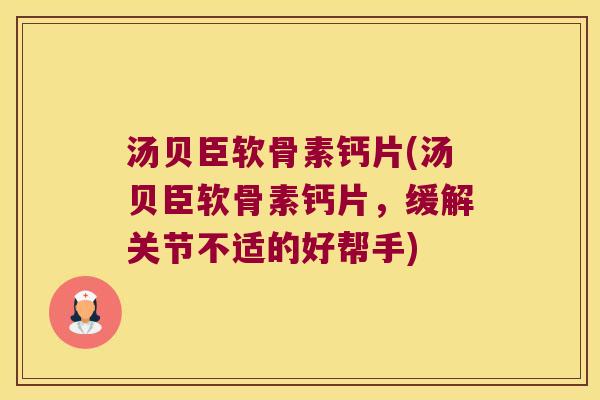 汤贝臣软骨素钙片(汤贝臣软骨素钙片,缓解关节不适的好帮手) 汤贝臣软骨素钙片(汤贝臣软骨素钙片,缓解关节不适的好帮手)
