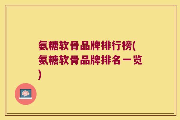 氨糖软骨品牌排行榜(氨糖软骨品牌排名一览) 氨糖软骨品牌排行榜(氨糖软骨品牌排名一览)