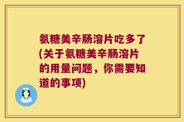 氨糖美辛肠溶片吃多了(关于氨糖美辛肠溶片的用量问题,你需要知道的事项) 氨糖美辛肠溶片吃多了(关于氨糖美辛肠溶片的用量问题,你需要知道的事项)