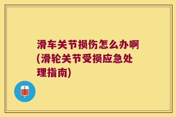 滑车关节损伤怎么办啊(滑轮关节受损应急处理指南) 滑车关节损伤怎么办啊(滑轮关节受损应急处理指南)