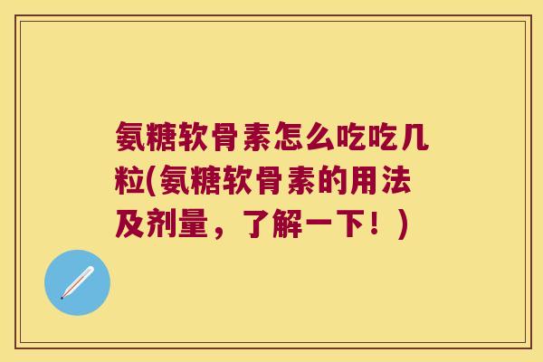 氨糖软骨素怎么吃吃几粒(氨糖软骨素的用法及剂量,了解一下!) 氨糖软骨素怎么吃吃几粒(氨糖软骨素的用法及剂量,了解一下!)
