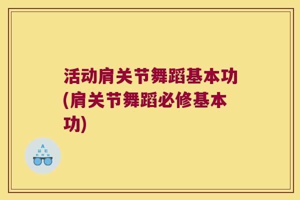 活动肩关节舞蹈基本功(肩关节舞蹈必修基本功)