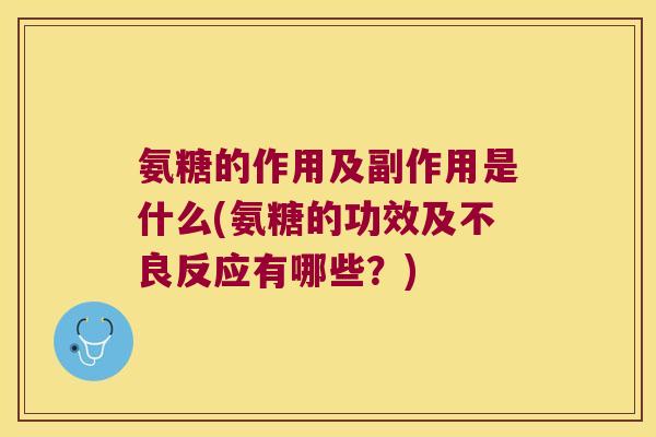 氨糖的作用及副作用是什么(氨糖的功效及不良反应有哪些?) 氨糖的作用及副作用是什么(氨糖的功效及不良反应有哪些?)