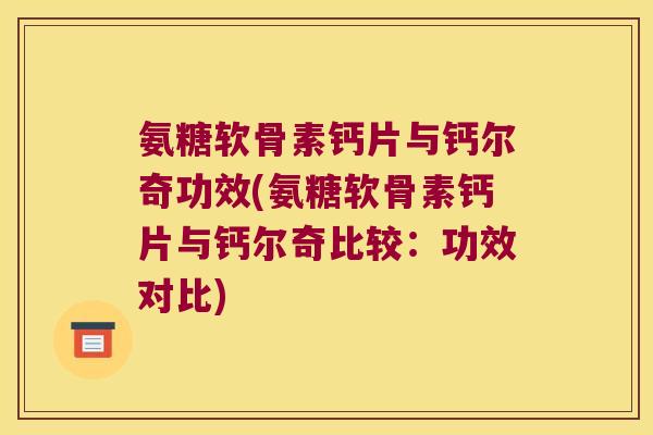 氨糖软骨素钙片与钙尔奇功效(氨糖软骨素钙片与钙尔奇比较:功效对比) 氨糖软骨素钙片与钙尔奇功效(氨糖软骨素钙片与钙尔奇比较:功效对比)