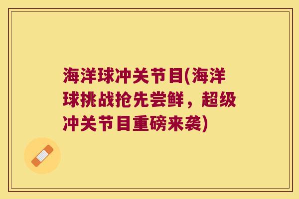 海洋球冲关节目(海洋球挑战抢先尝鲜,超级冲关节目重磅来袭) 海洋球冲关节目(海洋球挑战抢先尝鲜,超级冲关节目重磅来袭)