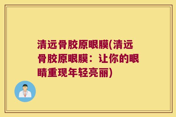 清远骨胶原眼膜(清远骨胶原眼膜:让你的眼睛重现年轻亮丽) 清远骨胶原眼膜(清远骨胶原眼膜:让你的眼睛重现年轻亮丽)