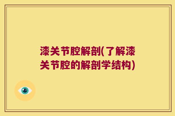 漆关节腔解剖(了解漆关节腔的解剖学结构)