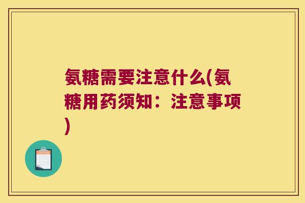氨糖需要注意什么(氨糖用药须知：注意事项)