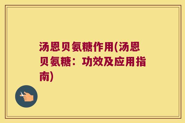 汤恩贝氨糖作用(汤恩贝氨糖：功效及应用指南)