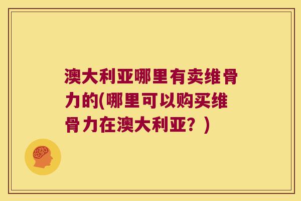 澳大利亚哪里有卖维骨力的(哪里可以购买维骨力在澳大利亚?) 澳大利亚哪里有卖维骨力的(哪里可以购买维骨力在澳大利亚?)