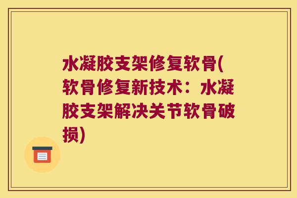 水凝胶支架修复软骨(软骨修复新技术:水凝胶支架解决关节软骨破损) 水凝胶支架修复软骨(软骨修复新技术:水凝胶支架解决关节软骨破损)