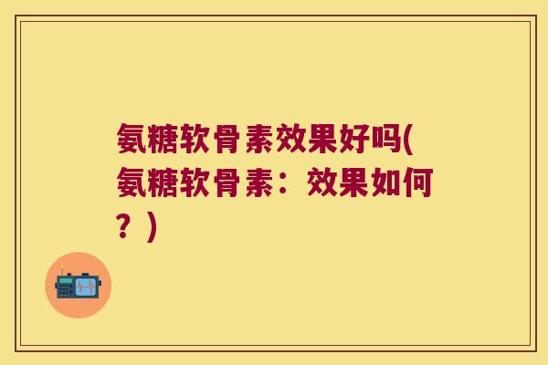 氨糖软骨素效果好吗(氨糖软骨素：效果如何？)