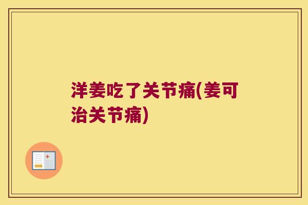 洋姜吃了关节痛(姜可关节痛)