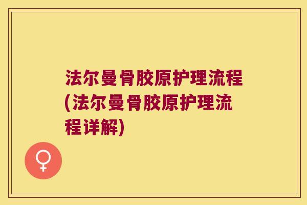 法尔曼骨胶原护理流程(法尔曼骨胶原护理流程详解) 法尔曼骨胶原护理流程(法尔曼骨胶原护理流程详解)