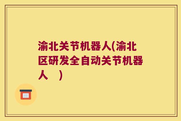 渝北关节机器人(渝北区研发全自动关节机器人 ) 渝北关节机器人(渝北区研发全自动关节机器人 )