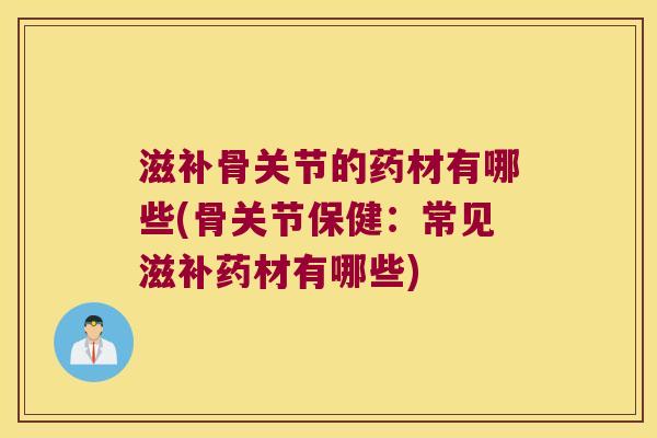 滋补骨关节的药材有哪些(骨关节保健：常见滋补药材有哪些)
