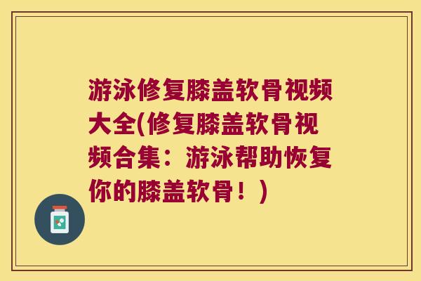 游泳修复膝盖软骨视频大全(修复膝盖软骨视频合集：游泳帮助恢复你的膝盖软骨！)