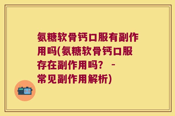 氨糖软骨钙口服有副作用吗(氨糖软骨钙口服存在副作用吗? - 常见副作用解析) 氨糖软骨钙口服有副作用吗(氨糖软骨钙口服存在副作用吗? - 常见副作用解析)